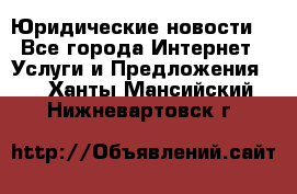 Atties “Юридические новости“ - Все города Интернет » Услуги и Предложения   . Ханты-Мансийский,Нижневартовск г.